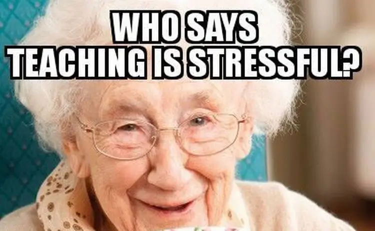 Old woman and text. Text says: Who says teaching is stressful?