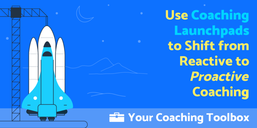Shift from Reactive to Proactive Coaching with Coaching Launchpads