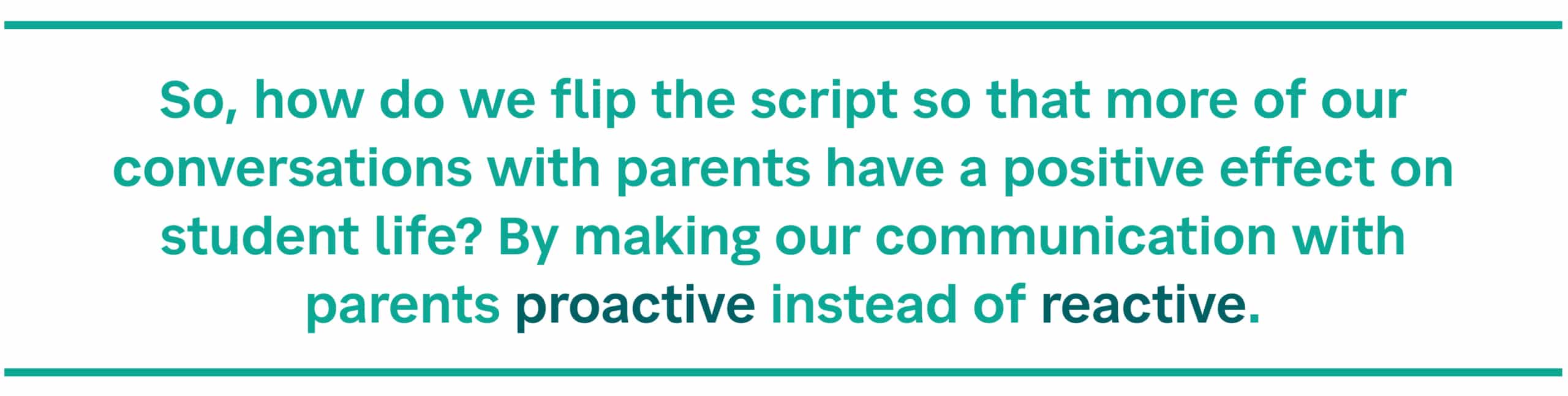 So, how do we flip the script so that more of our conversations with Families have a positive effect on student life? By making our communication with Families proactive instead of reactive.