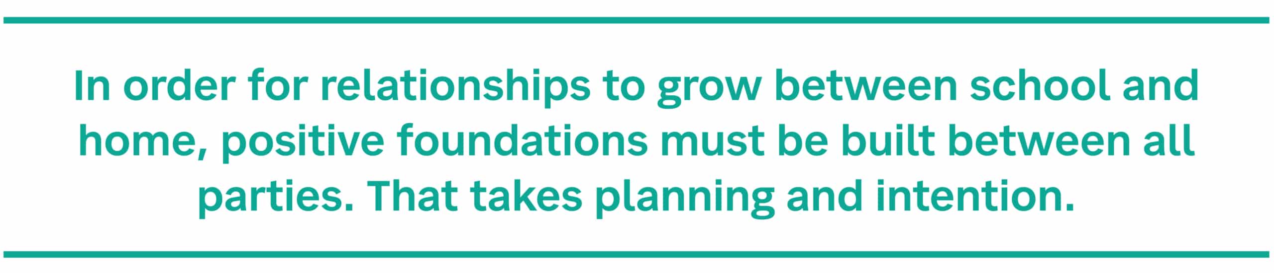 In order for relationships to grow between school and home, positive foundations must be built between all parties. That takes planning and intention.