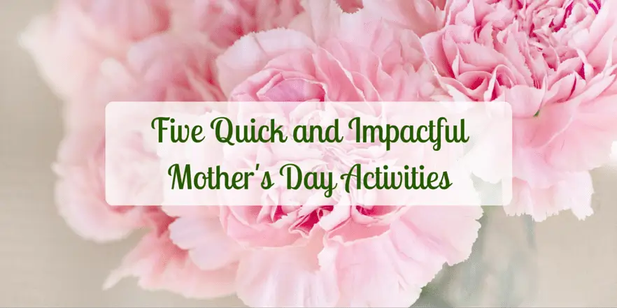 Pink flowers and text. Text saying: Five Quick and Impactful Mothers Day Activities.